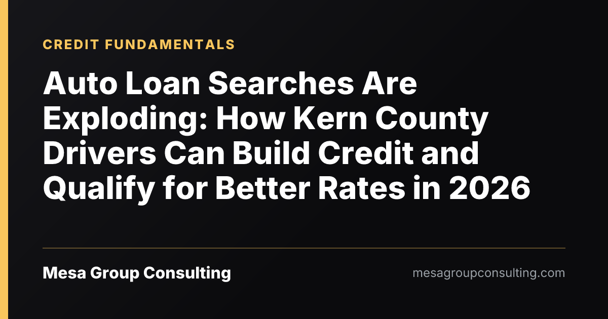 Auto Loan Searches Are Exploding: How Kern County Drivers Can Build Credit and Qualify for Better Rates in 2026