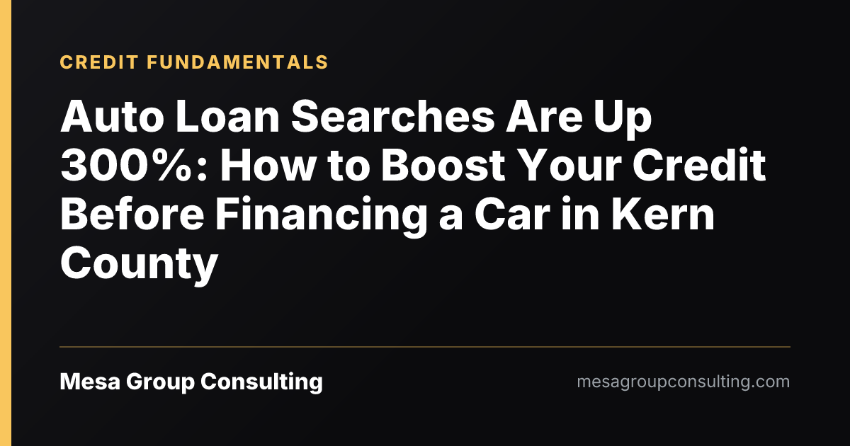Auto Loan Searches Are Up 300%: How to Boost Your Credit Before Financing a Car in Kern County