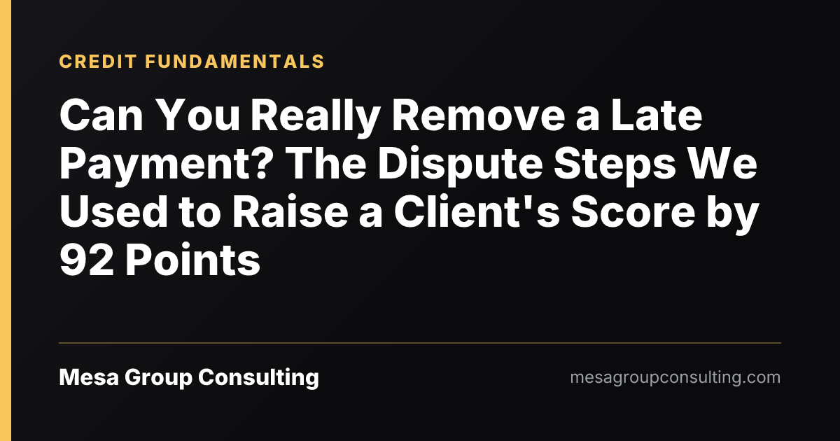Can You Really Remove a Late Payment? The Dispute Steps We Used to Raise a Client's Score by 92 Points