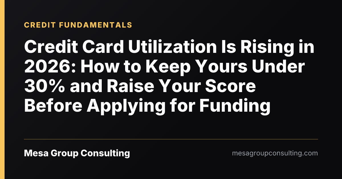 Credit Card Utilization Is Rising in 2026: How to Keep Yours Under 30% and Raise Your Score Before Applying for Funding
