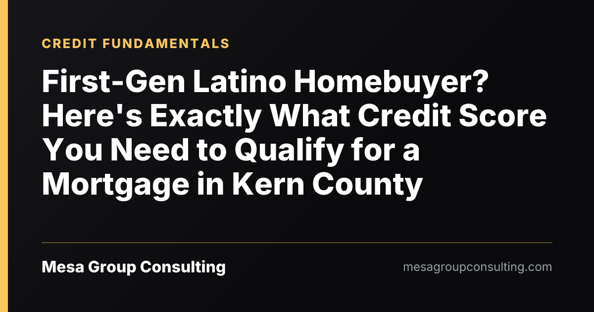 First-Gen Latino Homebuyer? Here's Exactly What Credit Score You Need to Qualify for a Mortgage in Kern County