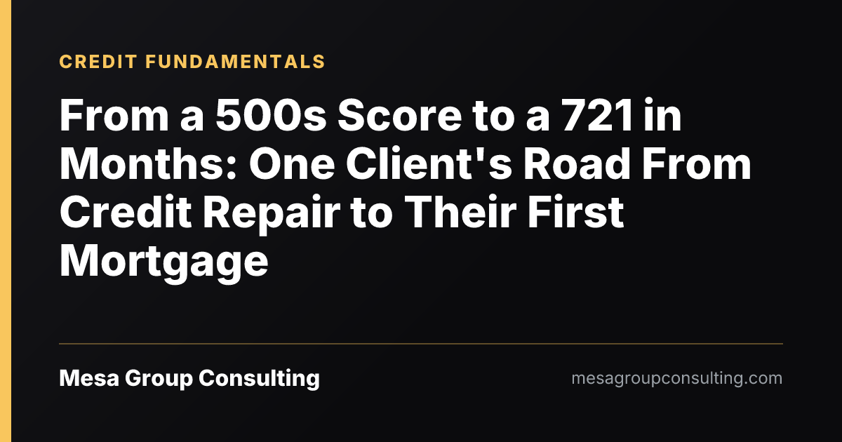 From a 500s Score to a 721 in Months: One Client's Road From Credit Repair to Their First Mortgage