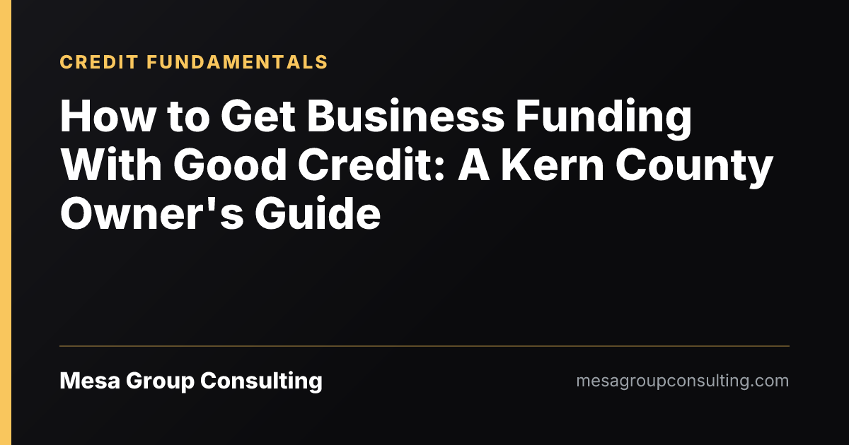 How to Get Business Funding With Good Credit: A Kern County Owner's Guide