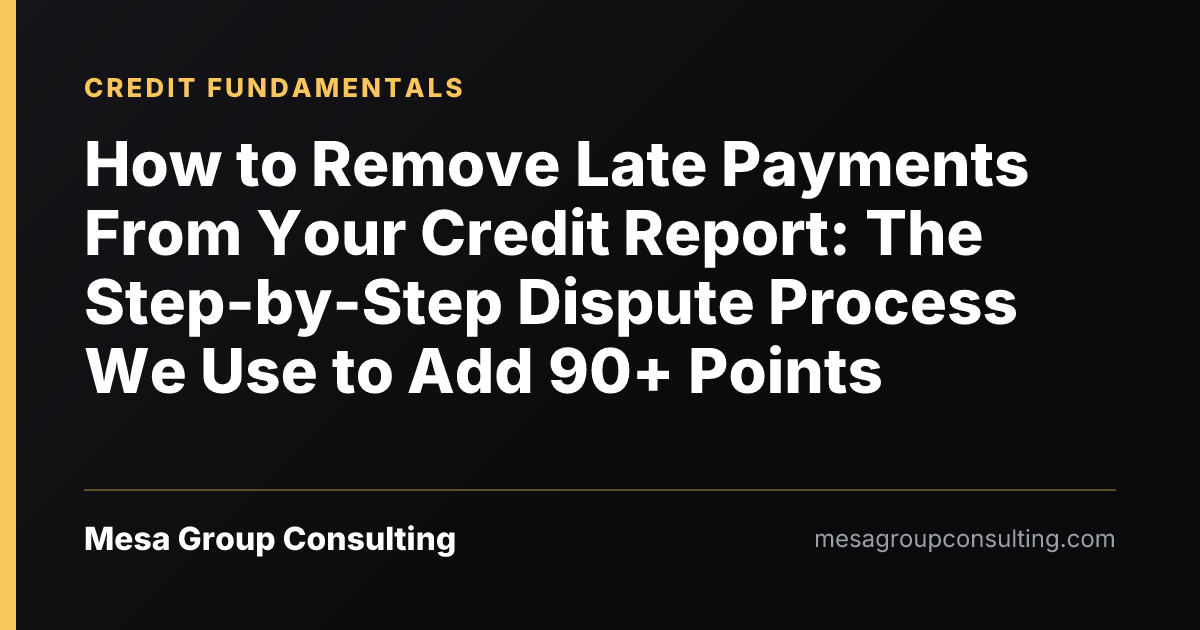 How to Remove Late Payments From Your Credit Report: The Step-by-Step Dispute Process We Use to Add 90+ Points