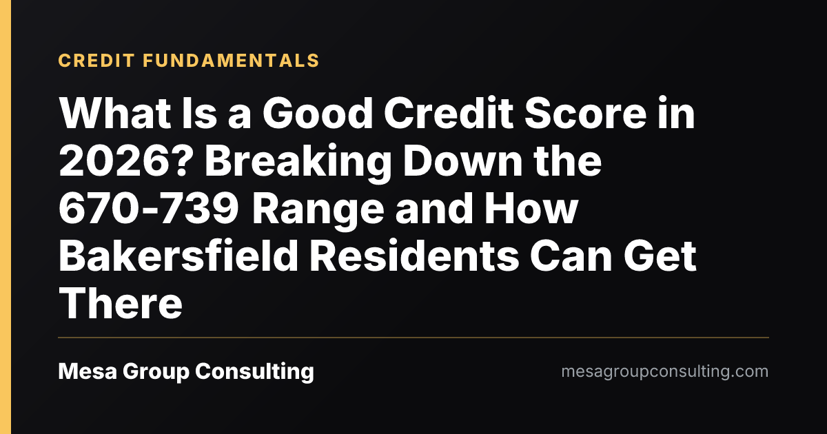 What Is a Good Credit Score in 2026? Breaking Down the 670-739 Range and How Bakersfield Residents Can Get There