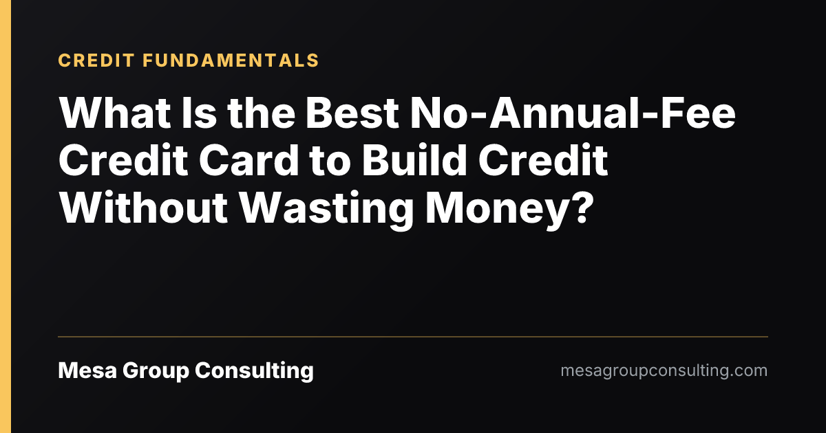 What Is the Best No-Annual-Fee Credit Card to Build Credit Without Wasting Money?